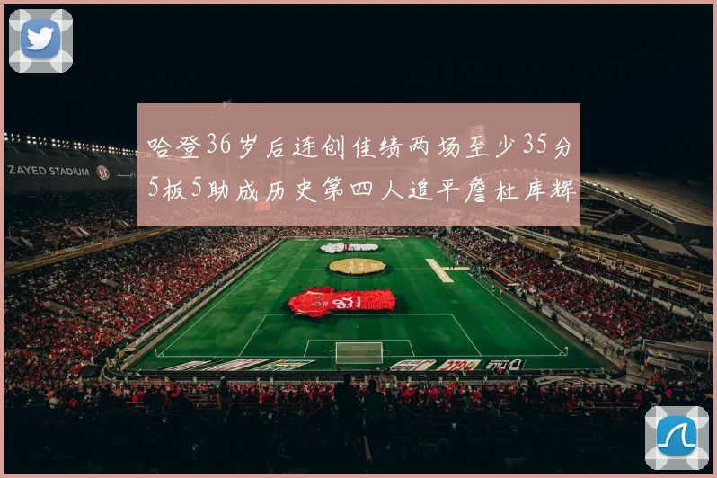 哈登36岁后连创佳绩两场至少35分5板5助成历史第四人追平詹杜库辉煌