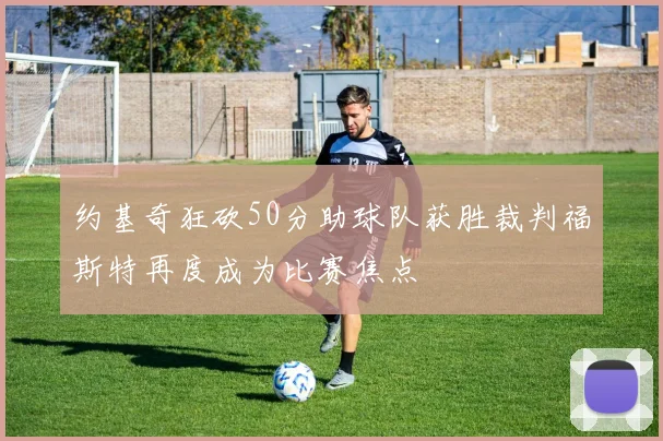 约基奇狂砍50分助球队获胜裁判福斯特再度成为比赛焦点