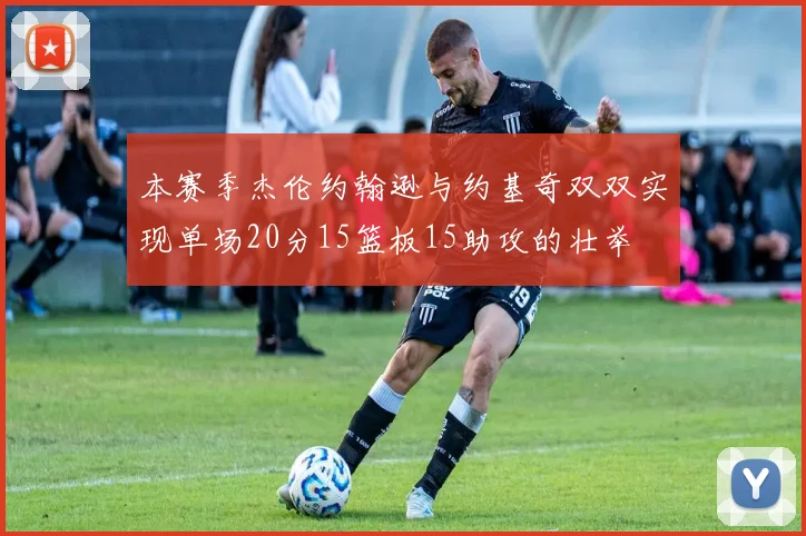 本赛季杰伦约翰逊与约基奇双双实现单场20分15篮板15助攻的壮举