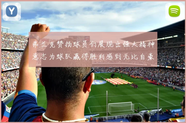 弗兰克赞扬球员们展现出强大精神意志为球队赢得胜利感到无比自豪