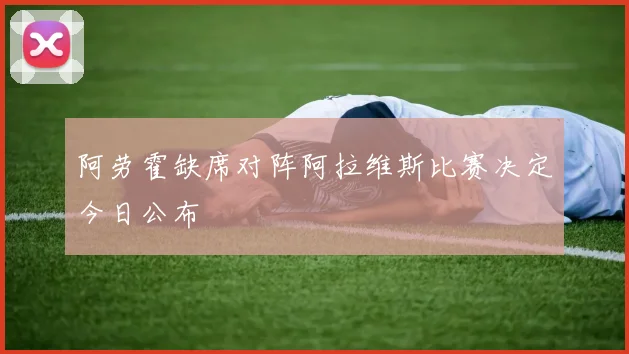 阿劳霍缺席对阵阿拉维斯比赛决定今日公布