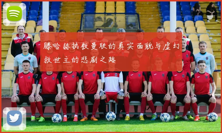 滕哈赫执教曼联的真实面貌与虚幻救世主的悲剧之路