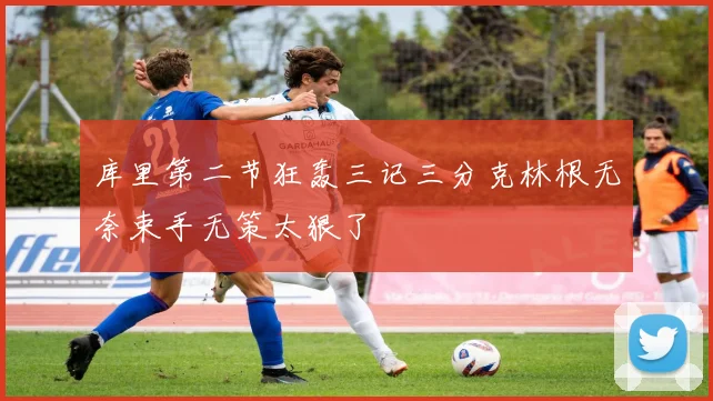 库里第二节狂轰三记三分克林根无奈束手无策太狠了