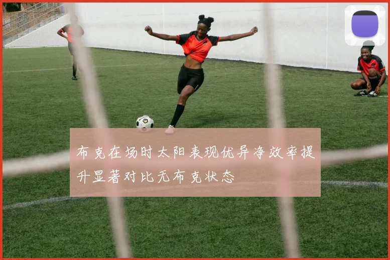 布克在场时太阳表现优异净效率提升显著对比无布克状态