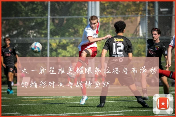 大一新星谁更耀眼弗拉格与布泽尔的精彩对决与战绩分析