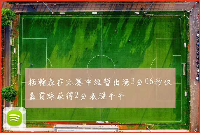 杨瀚森在比赛中短暂出场3分06秒仅靠罚球获得2分表现平平