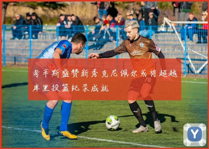 考辛斯盛赞新秀克尼佩尔或将超越库里投篮纪录成就