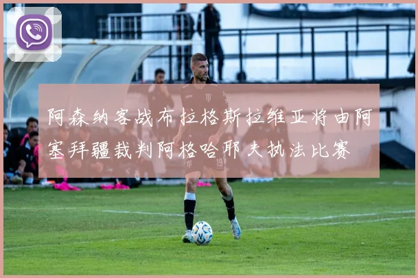 阿森纳客战布拉格斯拉维亚将由阿塞拜疆裁判阿格哈耶夫执法比赛